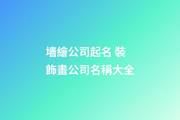 墻繪公司起名 裝飾畫公司名稱大全-第1張-公司起名-玄機(jī)派